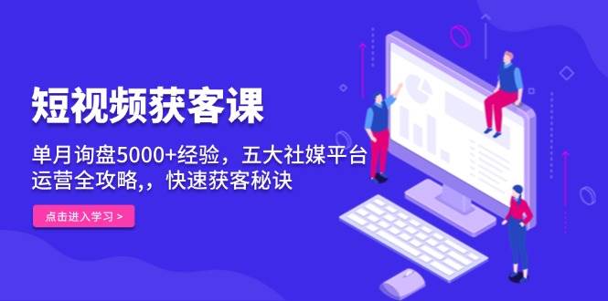 （13715期）短视频获客课，单月询盘5000+经验，五大社媒平台运营全攻略,，快速获客...网创吧-网创项目资源站-副业项目-创业项目-搞钱项目网创吧