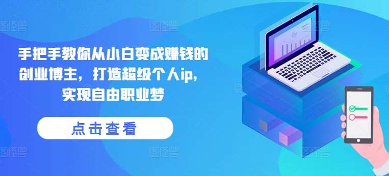 手把手教你从小白变成赚钱的创业博主,打造超级个人ip,实现自由职业梦网创吧-网创项目资源站-副业项目-创业项目-搞钱项目网创吧