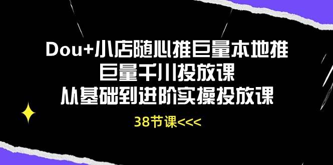 (10852期)Dou+小店随心推巨量本地推巨量千川投放课从基础到进阶实操投放课(38节)网创吧-网创项目资源站-副业项目-创业项目-搞钱项目网创吧