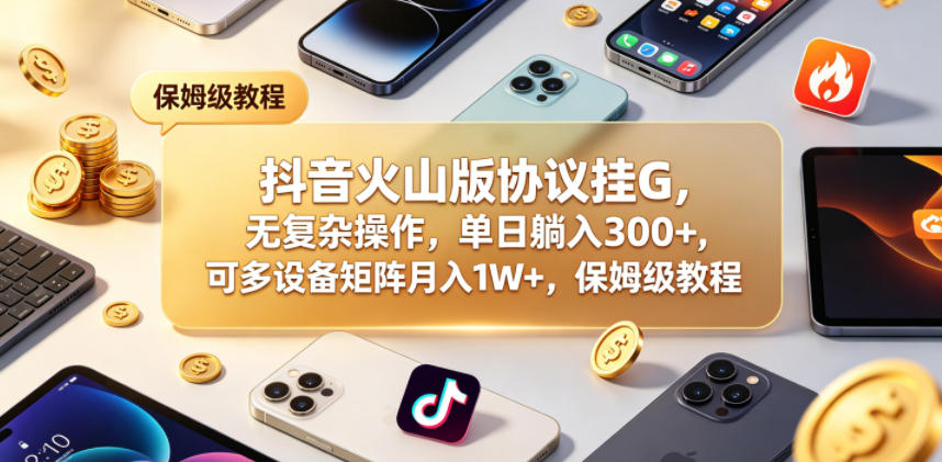 抖音火山版协议挂G,无复杂操作,单日躺入300+,可多设备矩阵月入1W+,保姆级教程【揭秘】网创吧-网创项目资源站-副业项目-创业项目-搞钱项目网创吧