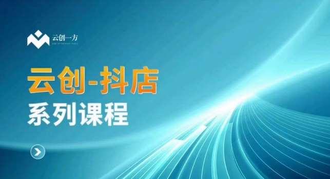 云创一方-抖店系列课,抖店商城、商品卡、无货源等玩法网创吧-网创项目资源站-副业项目-创业项目-搞钱项目网创吧