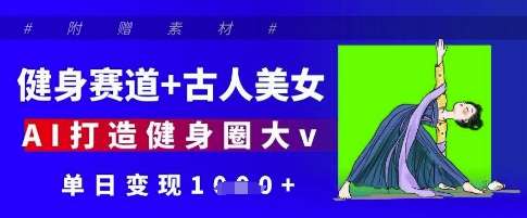 健身赛道+古人美女,AI打造健身圈大v,单日变现多张网创吧-网创项目资源站-副业项目-创业项目-搞钱项目网创吧