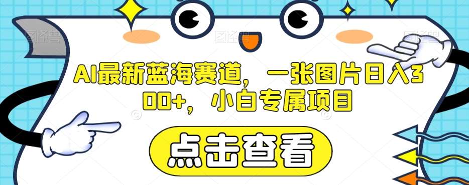 AI最新蓝海赛道,一张图片日入300+,小白专属项目【揭秘】网创吧-网创项目资源站-副业项目-创业项目-搞钱项目网创吧