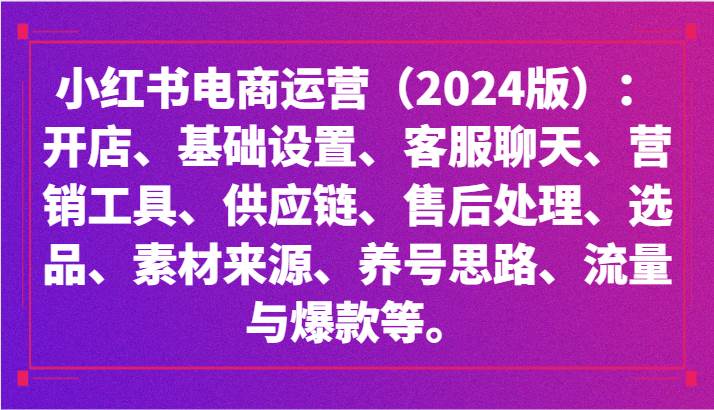 小红书电商运营（2024版）：开店、设置、供应链、选品、素材、养号、流量与爆款等网创吧-网创项目资源站-副业项目-创业项目-搞钱项目网创吧