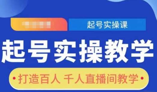 起号实操教学,打造百人千人直播间教学网创吧-网创项目资源站-副业项目-创业项目-搞钱项目网创吧