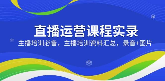 (14388期)直播运营课程实录:主播培训必备,主播培训资料汇总,录音+图片网创吧-网创项目资源站-副业项目-创业项目-搞钱项目网创吧