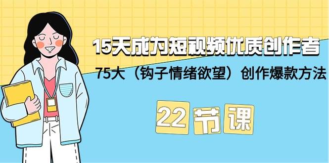 (9476期)15天成为短视频-优质创作者+75大(钩子-情绪欲望)创作爆款方法-22节课网创吧-网创项目资源站-副业项目-创业项目-搞钱项目网创吧