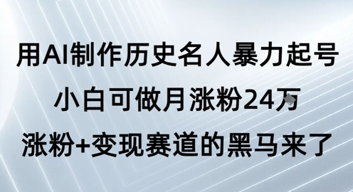 用AI制作历史名人暴力起号,小白可做月涨粉24W涨粉+变现赛道的黑马来了网创吧-网创项目资源站-副业项目-创业项目-搞钱项目网创吧