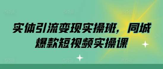 实体引流变现实操班,同城爆款短视频实操课网创吧-网创项目资源站-副业项目-创业项目-搞钱项目网创吧