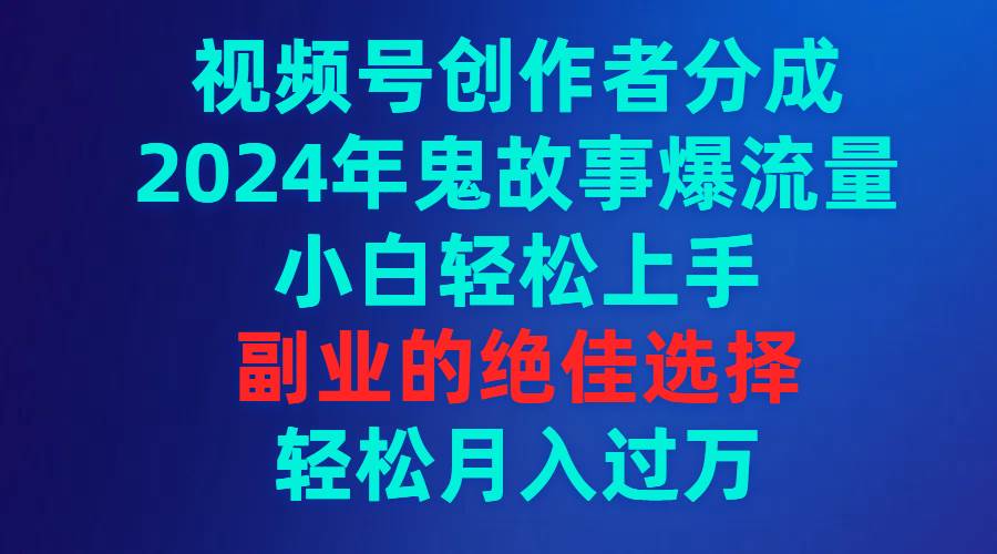 (9385期)视频号创作者分成,2024年鬼故事爆流量,小白轻松上手,副业的绝佳选择...网创吧-网创项目资源站-副业项目-创业项目-搞钱项目网创吧