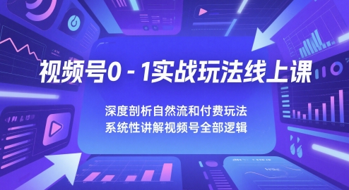 视频号0-1实战玩法线上课,深度剖析自然流和付费玩法,统性讲解视频号全部逻辑网创吧-网创项目资源站-副业项目-创业项目-搞钱项目网创吧