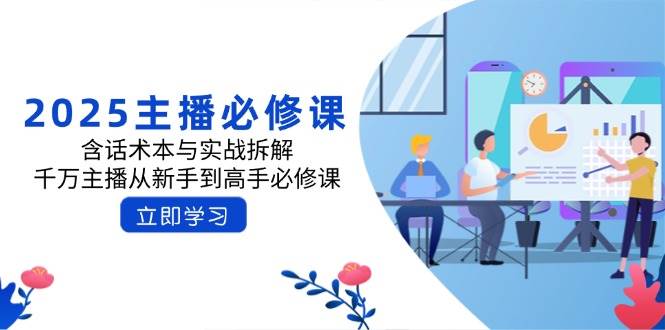 (14498期)2025主播必修课:含话术本与实战拆解,千万主播从新手到高手必修课网创吧-网创项目资源站-副业项目-创业项目-搞钱项目网创吧