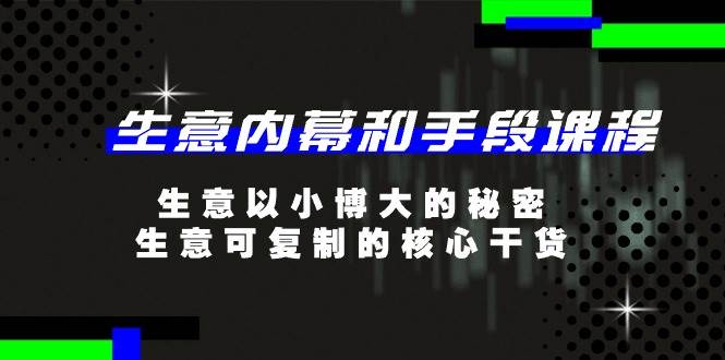 (11085期)生意 内幕和手段课程,生意以小博大的秘密,生意可复制的核心干货-20节网创吧-网创项目资源站-副业项目-创业项目-搞钱项目网创吧