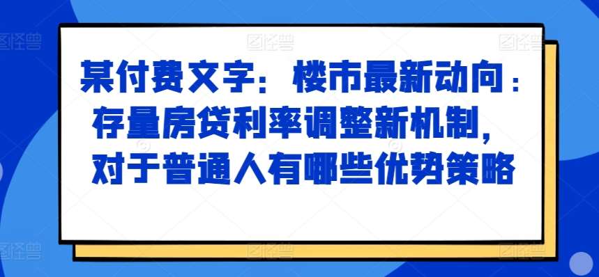 某付费文章:楼市最新动向,存量房贷利率调整新机制,对于普通人有哪些优势策略网创吧-网创项目资源站-副业项目-创业项目-搞钱项目网创吧