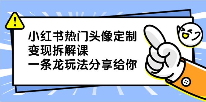 (8489期)小红书热门头像定制变现拆解课,一条龙玩法分享给你网创吧-网创项目资源站-副业项目-创业项目-搞钱项目网创吧