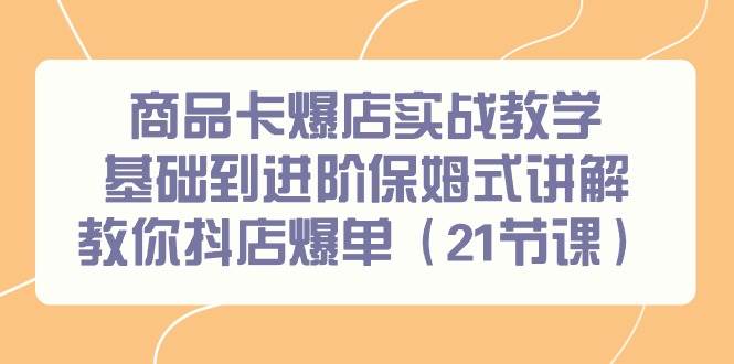 (9172期)商品卡爆店实战教学,基础到进阶保姆式讲解教你抖店爆单(21节课)网创吧-网创项目资源站-副业项目-创业项目-搞钱项目网创吧