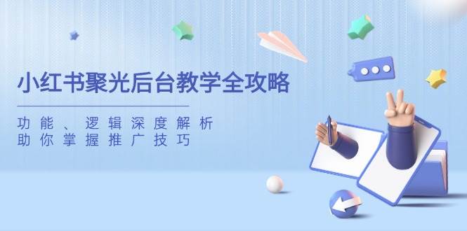 (14114期)小红书聚光后台教学全攻略,功能、逻辑深度解析,助你掌握推广技巧网创吧-网创项目资源站-副业项目-创业项目-搞钱项目网创吧