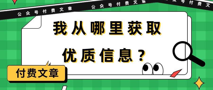 (9903期)某公众号付费文章《我从哪里获取优质信息?》网创吧-网创项目资源站-副业项目-创业项目-搞钱项目网创吧
