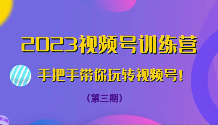 2023视频号训练营（第三期）手把手带你玩转视频号！网创吧-网创项目资源站-副业项目-创业项目-搞钱项目网创吧