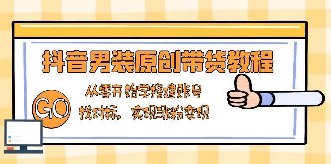 (13968期)抖音男装原创带货教程:从零开始学搭建账号,找对标,实现涨粉变现网创吧-网创项目资源站-副业项目-创业项目-搞钱项目网创吧