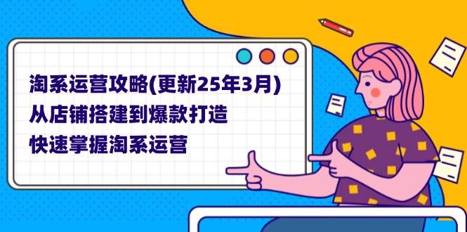 (14190期)淘系运营攻略(更新25年3月) 从店铺搭建到爆款打造,快速掌握淘系运营网创吧-网创项目资源站-副业项目-创业项目-搞钱项目网创吧