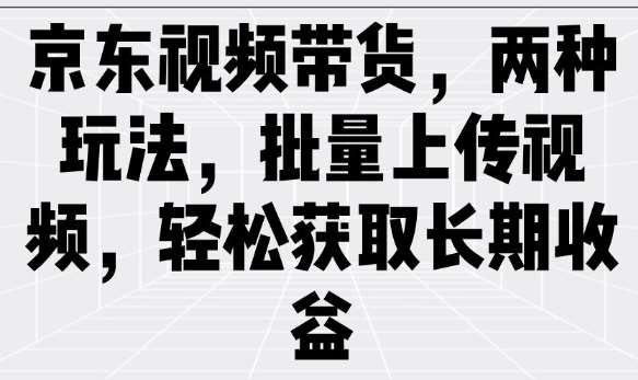 京东视频带货,两种玩法,批量上传视频,轻松获取长期收益网创吧-网创项目资源站-副业项目-创业项目-搞钱项目网创吧