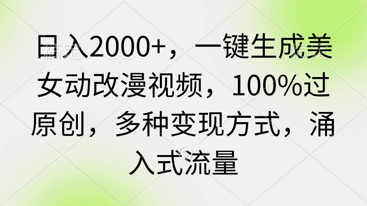 (9415期)日入2000+,一键生成美女动改漫视频,100%过原创,多种变现方式 涌入式流量网创吧-网创项目资源站-副业项目-创业项目-搞钱项目网创吧