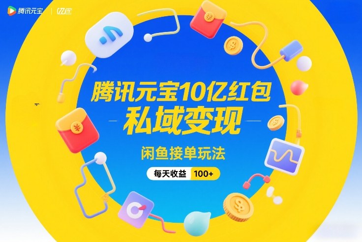 腾讯元宝10亿红包,私域变现,闲鱼接单玩法,每天收益100+网创吧-网创项目资源站-副业项目-创业项目-搞钱项目网创吧