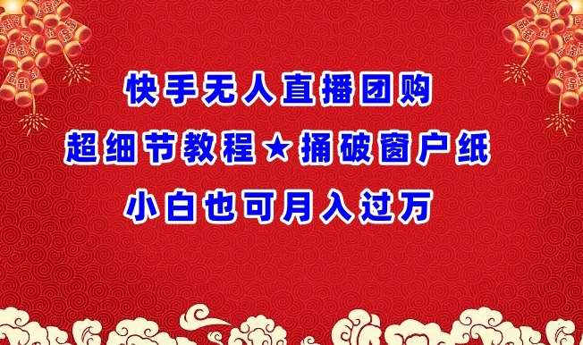 快手无人直播团购超细节教程★捅破窗户纸小白也可月人过万【揭秘】网创吧-网创项目资源站-副业项目-创业项目-搞钱项目网创吧