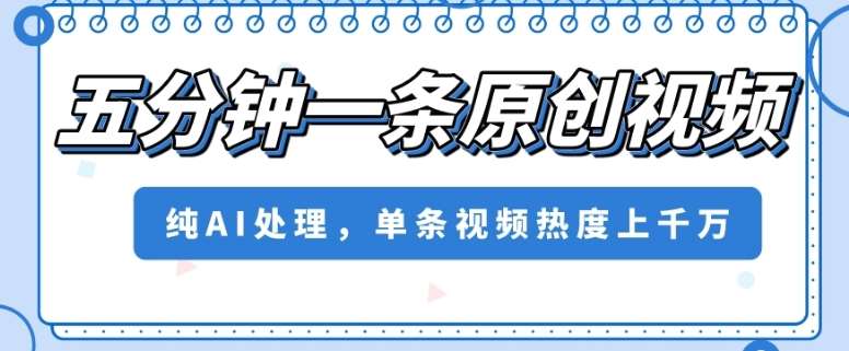 五分钟一条原创视频,纯AI处理,单条视频热度上千万【揭秘】网创吧-网创项目资源站-副业项目-创业项目-搞钱项目网创吧