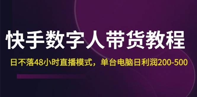 (12129期)快手-数字人带货教程,日不落48小时直播模式,单台电脑日利润200-500网创吧-网创项目资源站-副业项目-创业项目-搞钱项目网创吧