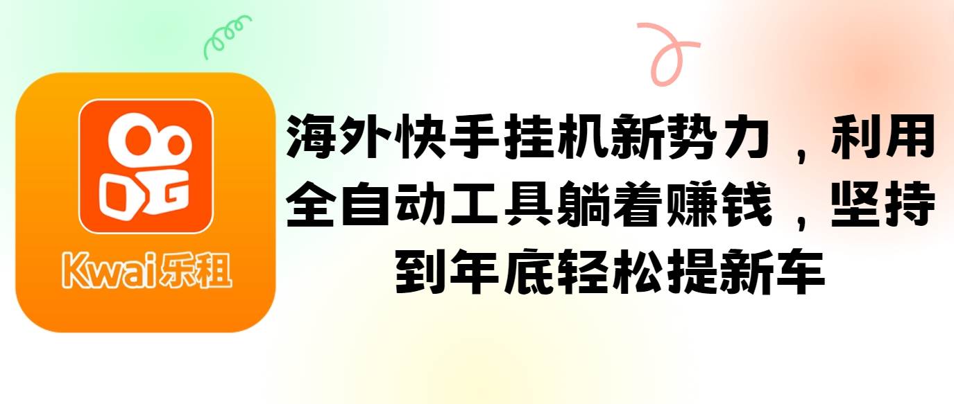 海外快手挂机新势力,利用全自动工具躺着赚钱,坚持到年底轻松提新车网创吧-网创项目资源站-副业项目-创业项目-搞钱项目网创吧