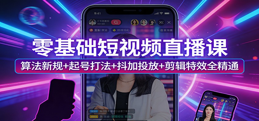 零基础短视频直播课：算法新规+起号打法+抖加投放+剪辑特效全精通网创吧-网创项目资源站-副业项目-创业项目-搞钱项目网创吧