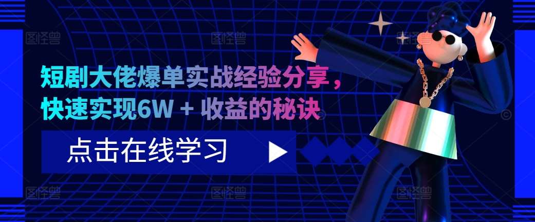 短剧大佬爆单实战经验分享,快速实现6W + 收益的秘诀网创吧-网创项目资源站-副业项目-创业项目-搞钱项目网创吧