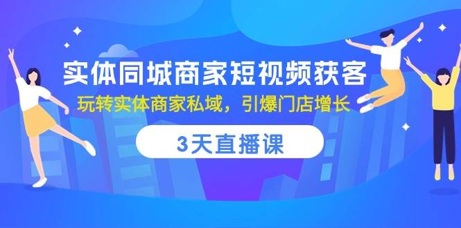 实体同城商家短视频获客,3天直播课,玩转实体商家私域,引爆门店增长网创吧-网创项目资源站-副业项目-创业项目-搞钱项目网创吧