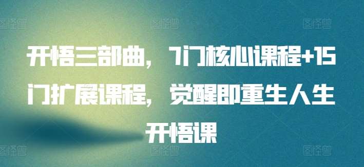 开悟三部曲,7门核心课程+15门扩展课程,觉醒即重生人生开悟课网创吧-网创项目资源站-副业项目-创业项目-搞钱项目网创吧