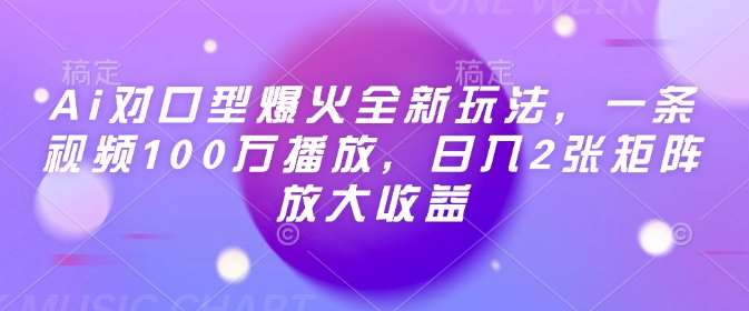 Ai对口型爆火全新玩法,一条视频100万播放,日入2张矩阵放大收益网创吧-网创项目资源站-副业项目-创业项目-搞钱项目网创吧