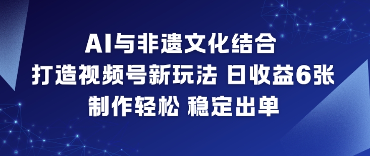 AI与非遗文化结合,打造视频号新玩法,日收益6张,制作轻松,稳定出单网创吧-网创项目资源站-副业项目-创业项目-搞钱项目网创吧