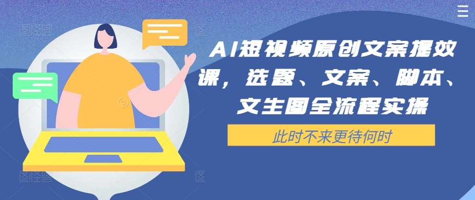 AI短视频原创文案提效课,选题、文案、脚本、文生图全流程实操网创吧-网创项目资源站-副业项目-创业项目-搞钱项目网创吧