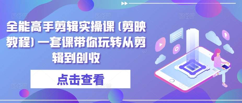 全能高手剪辑实操课(剪映教程)一套课带你玩转从剪辑到创收网创吧-网创项目资源站-副业项目-创业项目-搞钱项目网创吧