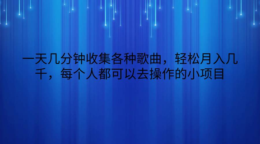 一天几分钟收集各种歌曲,轻松月入几千,每个人都可以去操作的小项目网创吧-网创项目资源站-副业项目-创业项目-搞钱项目网创吧