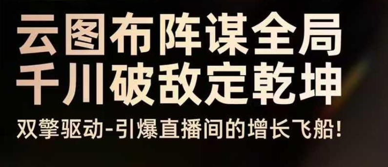 云图布阵谋全局千川破敌定乾坤,双擎驱动-引爆直播间的增长飞船,8月4日线下课网创吧-网创项目资源站-副业项目-创业项目-搞钱项目网创吧