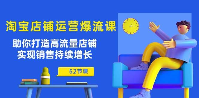 (10515期)淘宝店铺运营爆流课:助你打造高流量店铺,实现销售持续增长(52节课)网创吧-网创项目资源站-副业项目-创业项目-搞钱项目网创吧