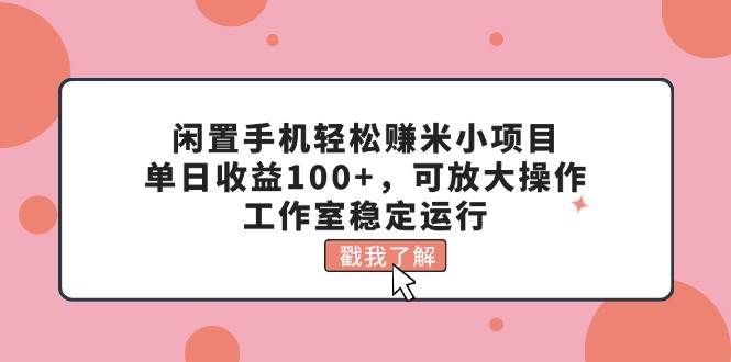 (11562期)闲置手机轻松赚米小项目,单日收益100+,可放大操作,工作室稳定运行网创吧-网创项目资源站-副业项目-创业项目-搞钱项目网创吧