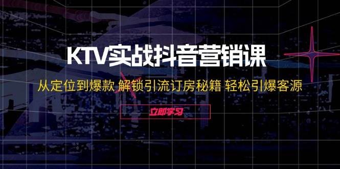 (12261期)KTV实战抖音营销课:从定位到爆款 解锁引流订房秘籍 轻松引爆客源-无水印网创吧-网创项目资源站-副业项目-创业项目-搞钱项目网创吧