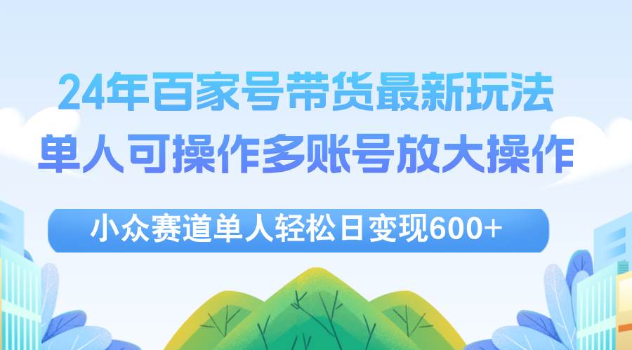 (12405期)24年百家号视频带货最新玩法,单人可操作多账号放大操作,单人轻松日变...网创吧-网创项目资源站-副业项目-创业项目-搞钱项目网创吧