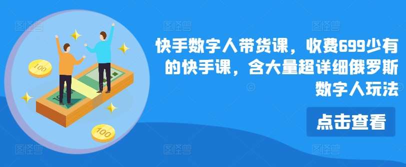 快手数字人带货课,收费699少有的快手课,含大量超详细俄罗斯数字人玩法网创吧-网创项目资源站-副业项目-创业项目-搞钱项目网创吧