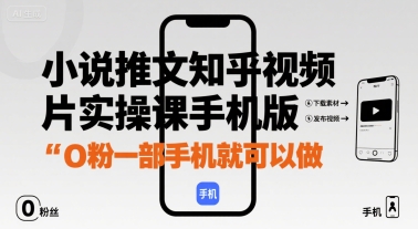 小说推文知乎视频图片实操课手机版,0粉一部手机就可以做网创吧-网创项目资源站-副业项目-创业项目-搞钱项目网创吧