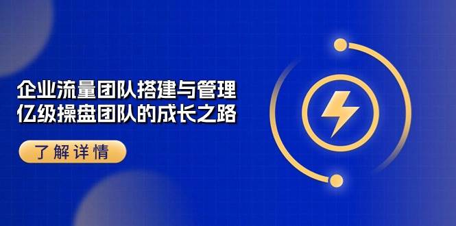 (10837期)企业 流量团队-搭建与管理,亿级 操盘团队的成长之路(28节课)网创吧-网创项目资源站-副业项目-创业项目-搞钱项目网创吧