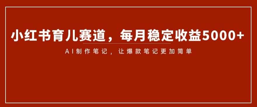 小红书育儿赛道,每月稳定收益5000+,AI制作笔记让爆款笔记更加简单【揭秘】网创吧-网创项目资源站-副业项目-创业项目-搞钱项目网创吧